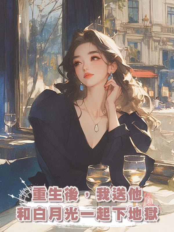 重生後，我送他和白月光一起下地獄