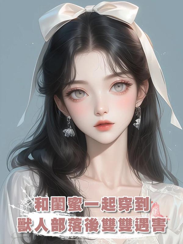 和閨蜜一起穿到獸人部落後雙雙遇害，重來一次我們卷走物資死遁了