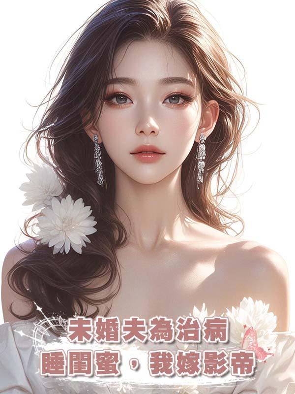 未婚夫為治病睡閨蜜，我嫁影帝